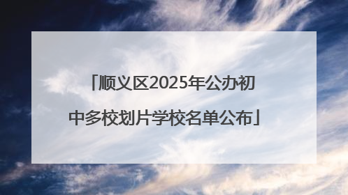 顺义区2025年公办初中多校划片学校名单公布
