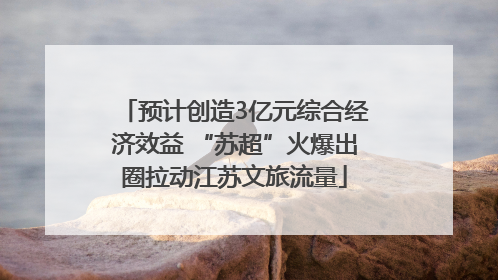 预计创造3亿元综合经济效益 “苏超”火爆出圈拉动江苏文旅流量