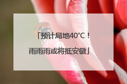 预计局地40℃！雨雨雨或将抵安徽