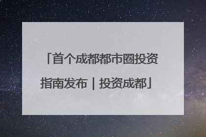 首个成都都市圈投资指南发布｜投资成都