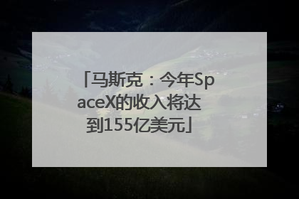 马斯克：今年SpaceX的收入将达到155亿美元