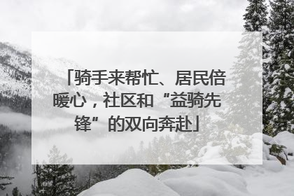 骑手来帮忙、居民倍暖心，社区和“益骑先锋”的双向奔赴