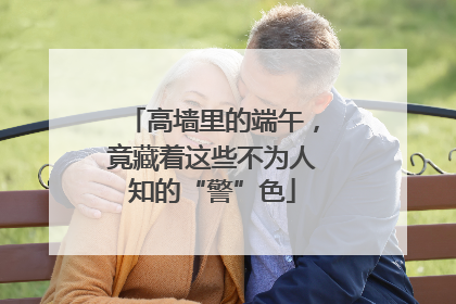 高墙里的端午，竟藏着这些不为人知的“警”色