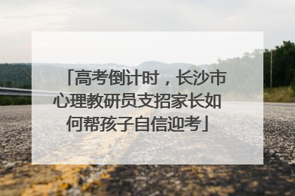 高考倒计时，长沙市心理教研员支招家长如何帮孩子自信迎考