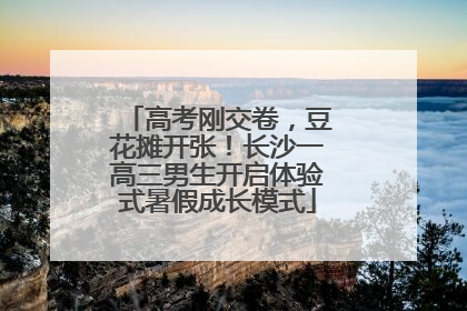 高考刚交卷，豆花摊开张！长沙一高三男生开启体验式暑假成长模式