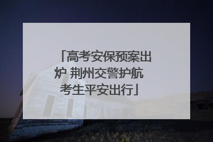 高考安保预案出炉 荆州交警护航考生平安出行