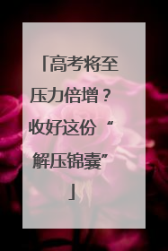 高考将至压力倍增？收好这份“解压锦囊”