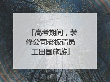 高考期间，装修公司老板请员工出国旅游