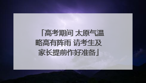 高考期间 太原气温略高有阵雨 请考生及家长提前作好准备