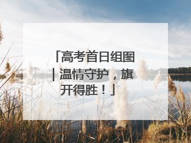 高考首日组图｜温情守护，旗开得胜！