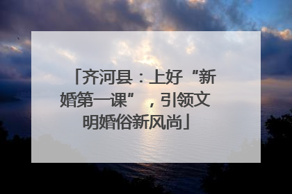 齐河县：上好“新婚第一课”，引领文明婚俗新风尚