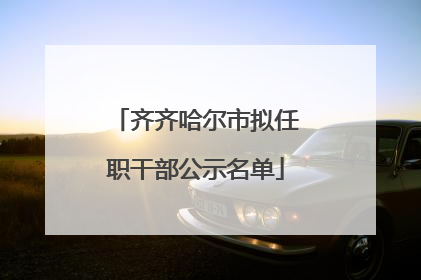齐齐哈尔市拟任职干部公示名单