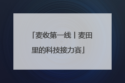 麦收第一线丨麦田里的科技接力赛