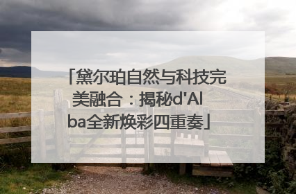 黛尔珀自然与科技完美融合：揭秘d'Alba全新焕彩四重奏