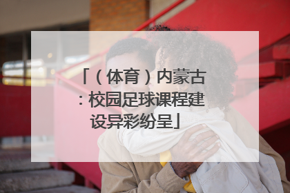 （体育）内蒙古：校园足球课程建设异彩纷呈