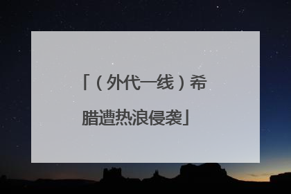 （外代一线）希腊遭热浪侵袭