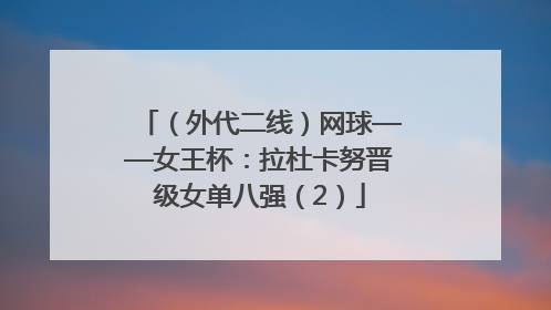 （外代二线）网球——女王杯：拉杜卡努晋级女单八强（2）