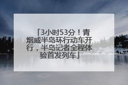 3小时53分！青烟威半岛环行动车开行，半岛记者全程体验首发列车