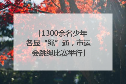 1300余名少年各显“绳”通，市运会跳绳比赛举行