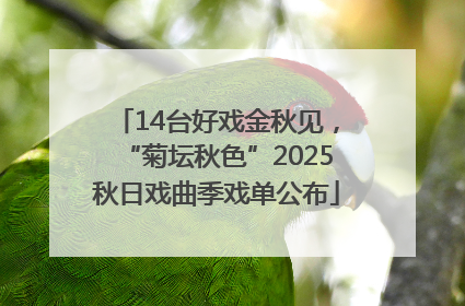 14台好戏金秋见，“菊坛秋色”2025秋日戏曲季戏单公布