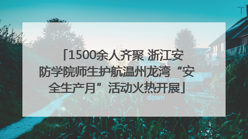 1500余人齐聚 浙江安防学院师生护航温州龙湾“安全生产月”活动火热开展