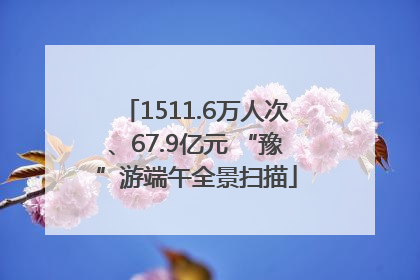 1511.6万人次、67.9亿元 “豫”游端午全景扫描