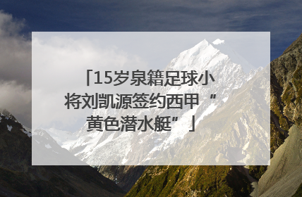 15岁泉籍足球小将刘凯源签约西甲“黄色潜水艇”
