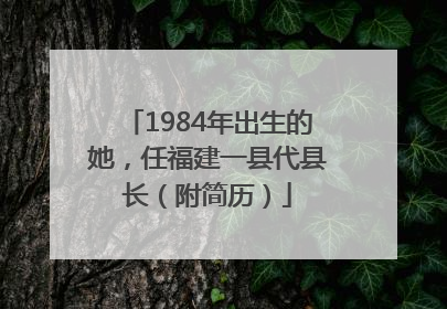 1984年出生的她，任福建一县代县长（附简历）