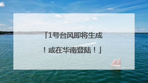 1号台风即将生成！或在华南登陆！