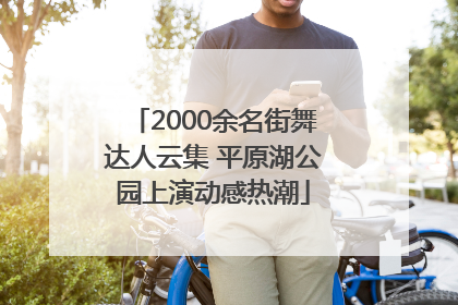 2000余名街舞达人云集 平原湖公园上演动感热潮