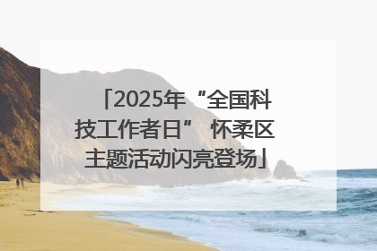 2025年“全国科技工作者日” 怀柔区主题活动闪亮登场