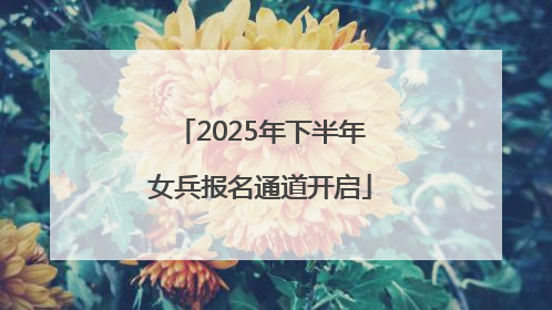 2025年下半年女兵报名通道开启