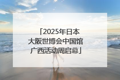2025年日本大阪世博会中国馆广西活动周启幕