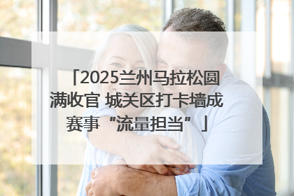 2025兰州马拉松圆满收官 城关区打卡墙成赛事“流量担当”