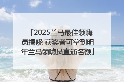 2025兰马最佳领嗨员揭晓 获奖者可拿到明年兰马领嗨员直通名额