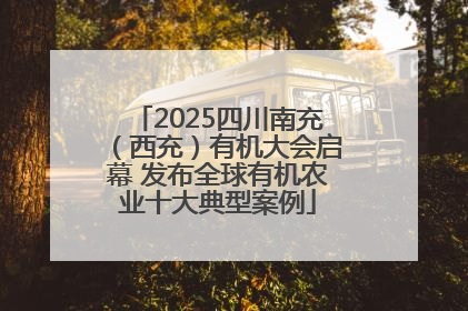 2025四川南充（西充）有机大会启幕 发布全球有机农业十大典型案例