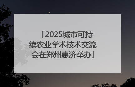 2025城市可持续农业学术技术交流会在郑州惠济举办