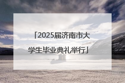 2025届济南市大学生毕业典礼举行