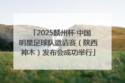 2025麟州杯·中国明星足球队邀请赛（陕西神木）发布会成功举行