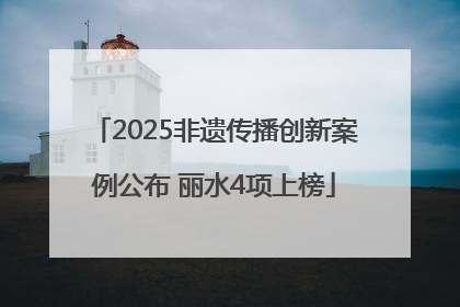 2025非遗传播创新案例公布 丽水4项上榜