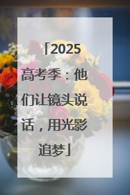 2025高考季：他们让镜头说话，用光影追梦