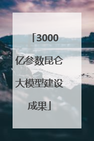 3000亿参数昆仑大模型建设成果