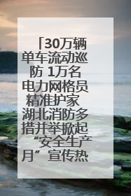 30万辆单车流动巡防 1万名电力网格员精准护家 湖北消防多措并举掀起“安全生产月”宣传热潮