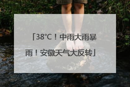38℃！中雨大雨暴雨！安徽天气大反转