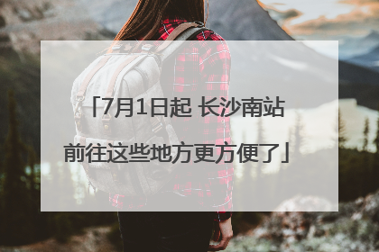 7月1日起 长沙南站前往这些地方更方便了