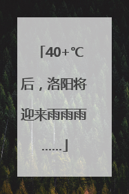 40+℃后，洛阳将迎来雨雨雨……