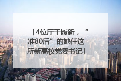 4位厅干履新，“准80后”的她任这所新高校党委书记