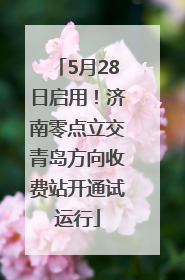 5月28日启用！济南零点立交青岛方向收费站开通试运行