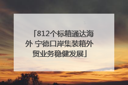 812个标箱通达海外 宁德口岸集装箱外贸业务稳健发展