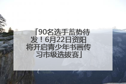 90名选手蓄势待发！6月22日资阳将开启青少年书画传习市级选拔赛